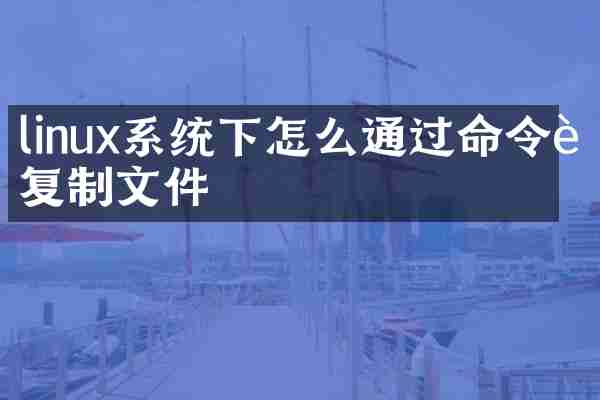 linux系统下怎么通过命令行复制文件