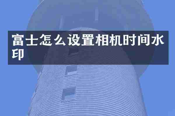 富士怎么设置相机时间水印