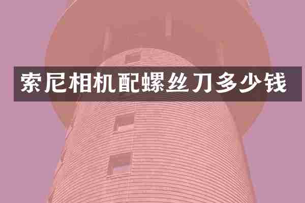 索尼相机配螺丝刀多少钱
