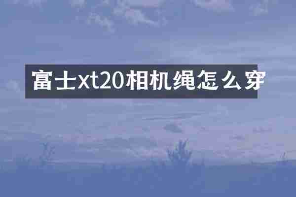 富士xt20相机绳怎么穿