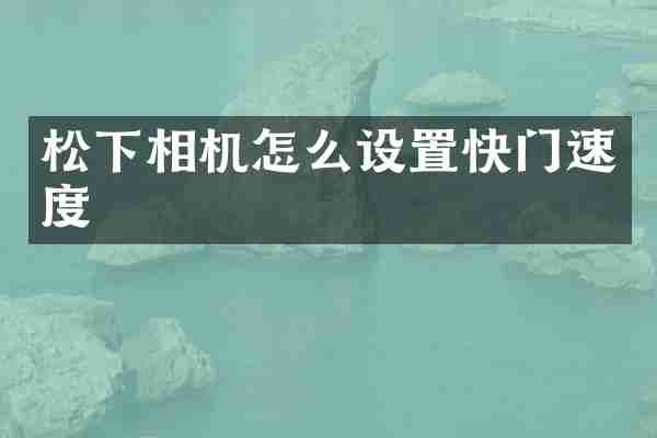 松下相机怎么设置快门速度