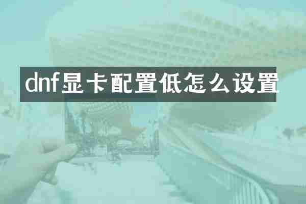 dnf显卡配置低怎么设置