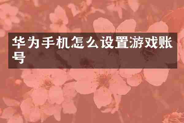 华为手机怎么设置游戏账号