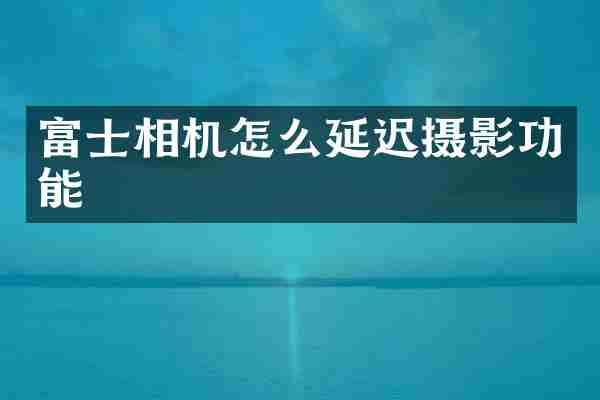 富士相机怎么延迟摄影功能