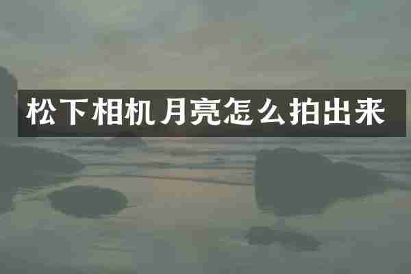 松下相机月亮怎么拍出来