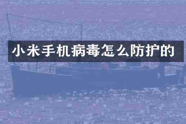 小米手机病毒怎么防护的