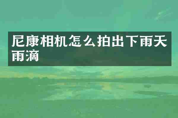 尼康相机怎么拍出下雨天雨滴