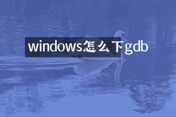 windows怎么下gdb