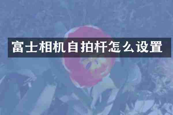 富士相机自拍杆怎么设置