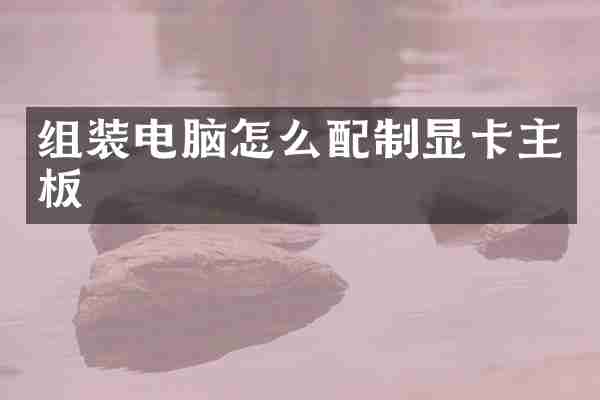 组装电脑怎么配制显卡主板