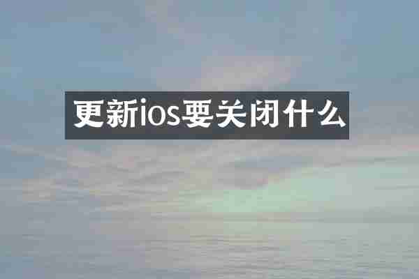 更新ios要关闭什么