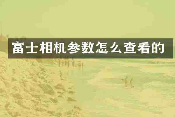 富士相机参数怎么查看的