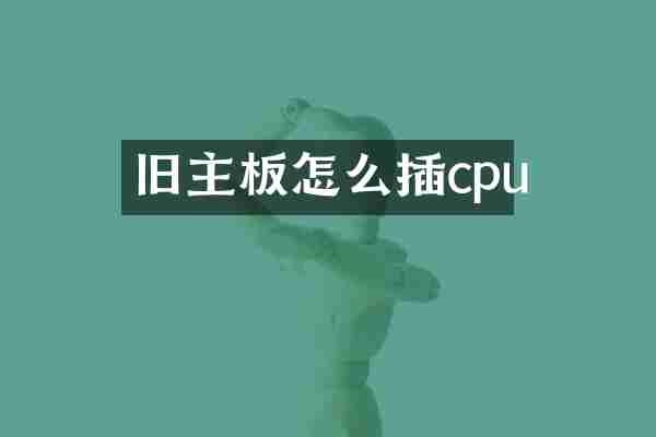 旧主板怎么插cpu