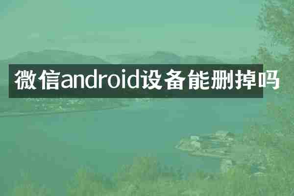 微信android设备能删掉吗