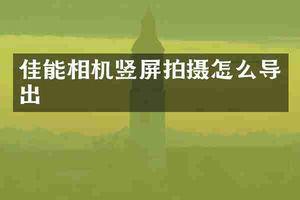 佳能相机竖屏拍摄怎么导出
