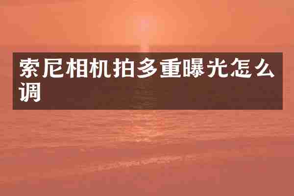 索尼相机拍多重曝光怎么调