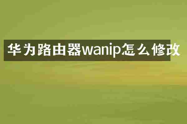 华为路由器wanip怎么修改