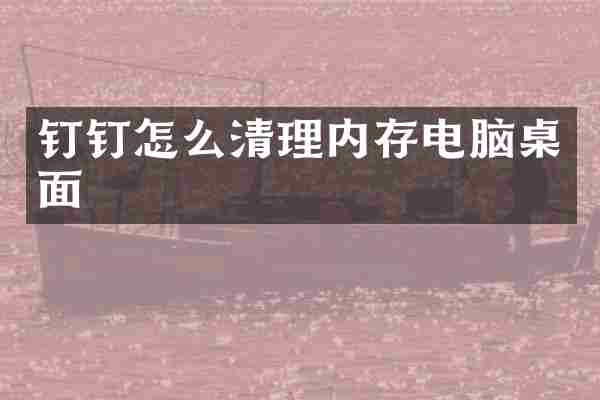 钉钉怎么清理内存电脑桌面