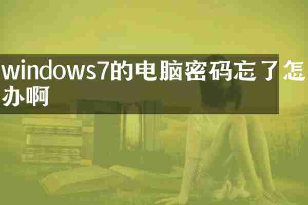 windows7的电脑密码忘了怎么办啊