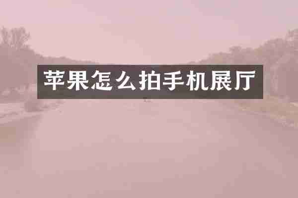 苹果怎么拍手机展厅