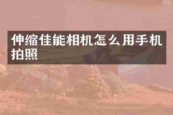 伸缩佳能相机怎么用手机拍照