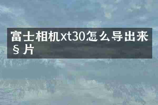 富士相机xt30怎么导出来照片