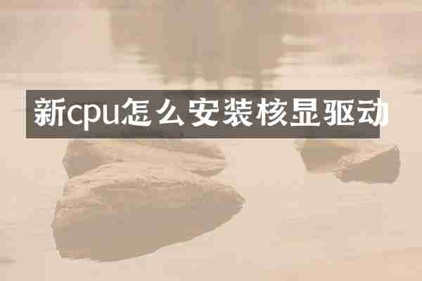 新cpu怎么安装核显驱动