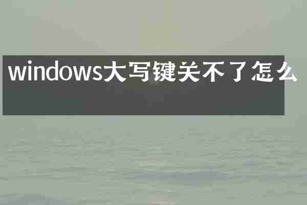 windows大写键关不了怎么办