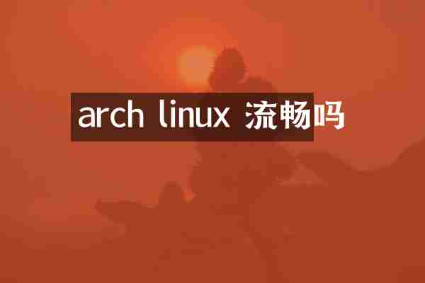 arch linux 流畅吗