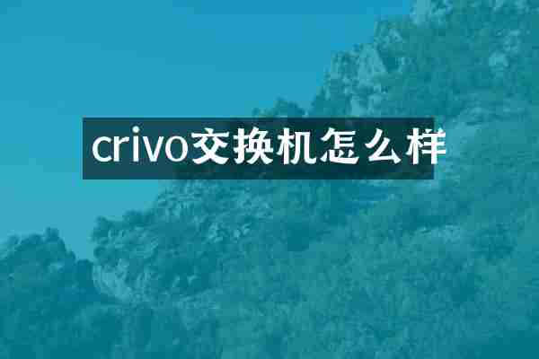 crivo交换机怎么样