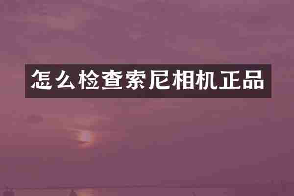 怎么检查索尼相机正品