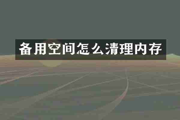 备用空间怎么清理内存