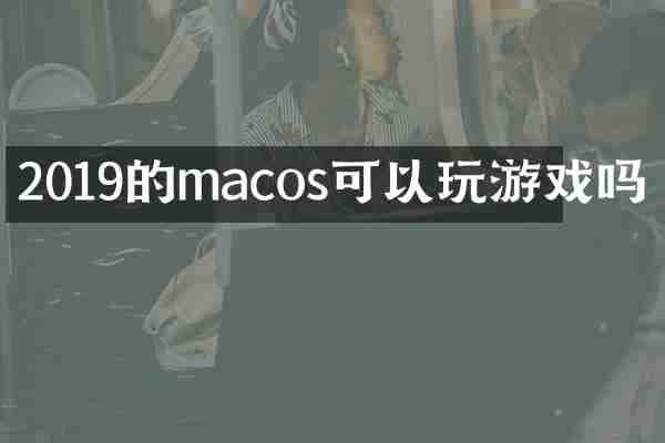 2019的macos可以玩游戏吗