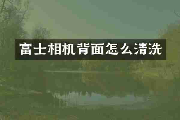富士相机背面怎么清洗