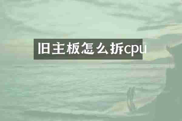 旧主板怎么拆cpu