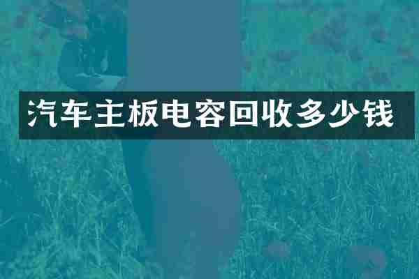 汽车主板电容回收多少钱