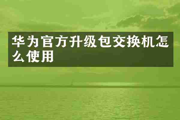 华为官方升级包交换机怎么使用