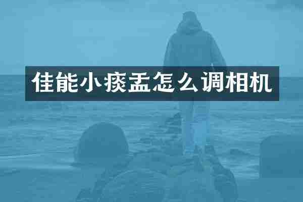 佳能小痰盂怎么调相机
