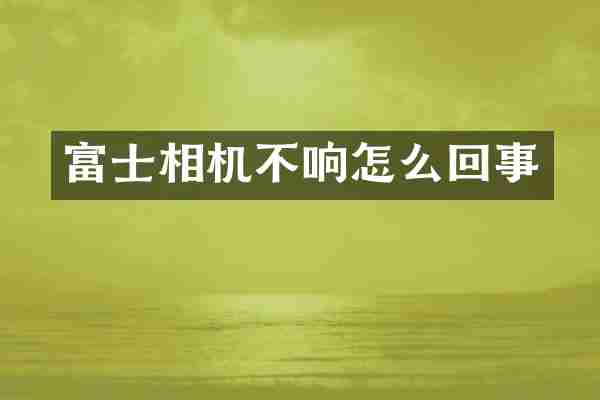 富士相机不响怎么回事