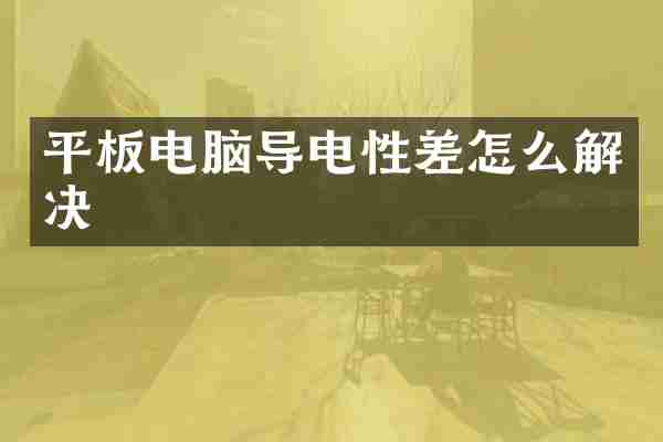 平板电脑导电性差怎么解决