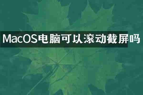MacOS电脑可以滚动截屏吗
