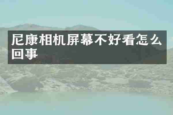尼康相机屏幕不好看怎么回事