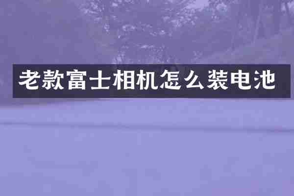老款富士相机怎么装电池