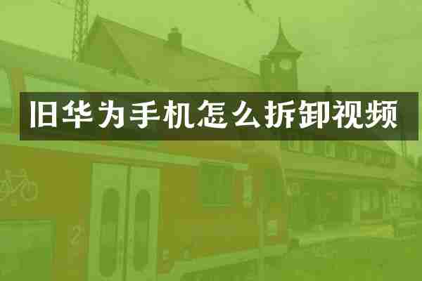 旧华为手机怎么拆卸视频