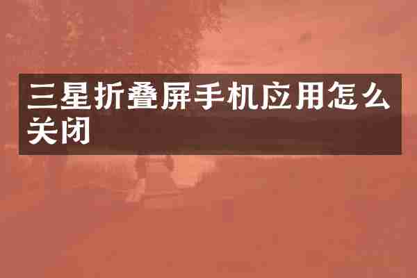 三星折叠屏手机应用怎么关闭