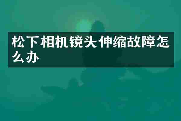 松下相机镜头伸缩故障怎么办