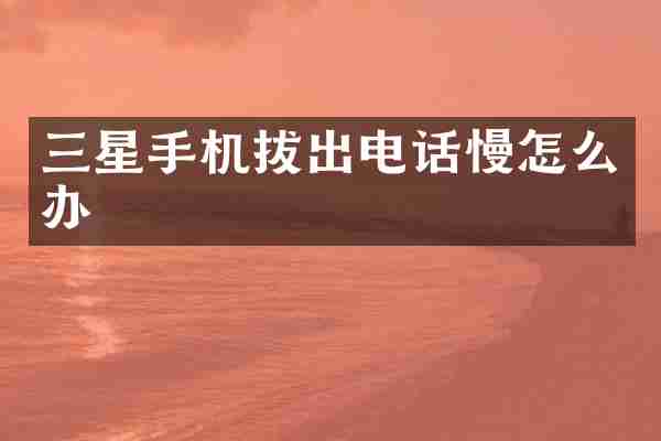 三星手机拔出电话慢怎么办