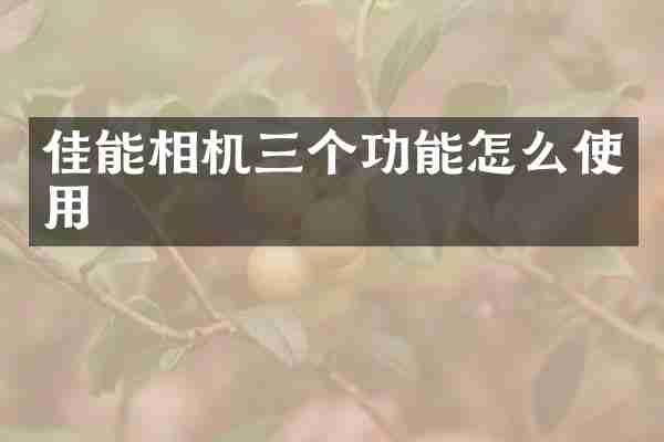 佳能相机三个功能怎么使用