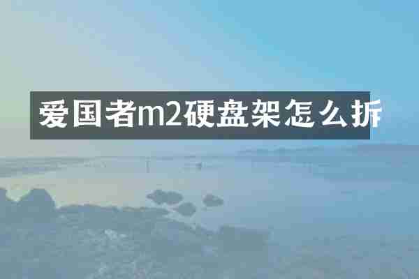 爱国者m2硬盘架怎么拆
