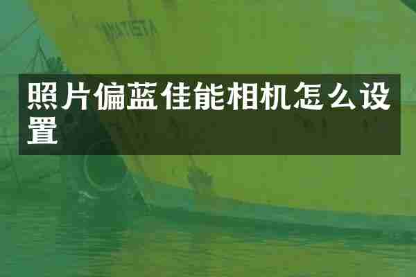 照片偏蓝佳能相机怎么设置
